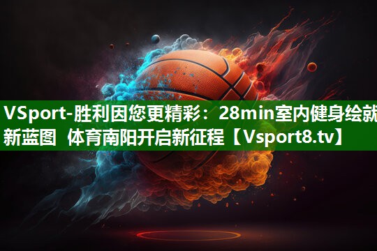 VSport-胜利因您更精彩：28min室内健身绘就新蓝图 体育南阳开启新征程