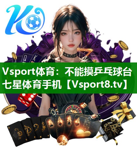 Vsport体育：不能摸乒乓球台七星体育手机