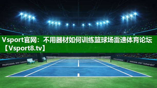 <strong>Vsport官网：不用器材如何训练篮球场雷速体育论坛</strong>