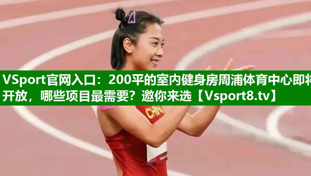 VSport官网入口：200平的室内健身房周浦体育中心即将开放，哪些项目最需要？邀你来选