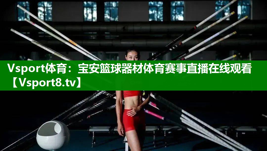 Vsport体育：宝安篮球器材体育赛事直播在线观看