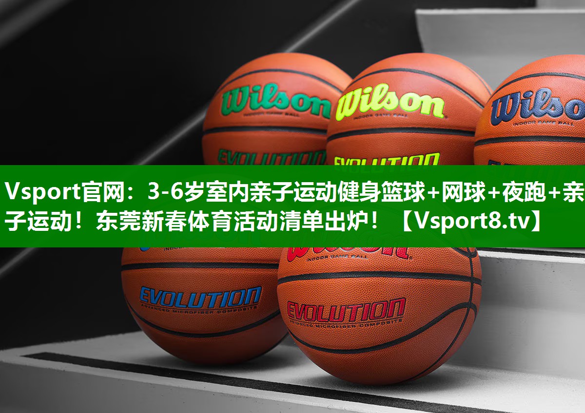 Vsport官网：3-6岁室内亲子运动健身篮球+网球+夜跑+亲子运动！东莞新春体育活动清单出炉！