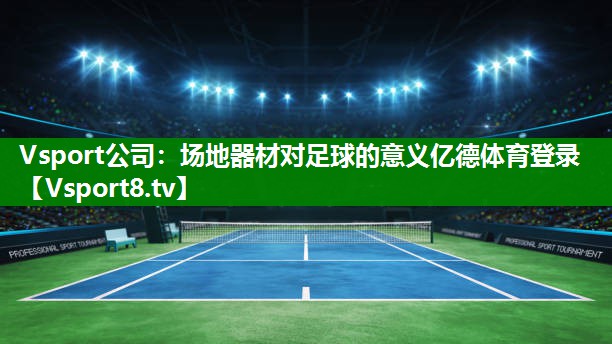 Vsport公司：场地器材对足球的意义亿德体育登录