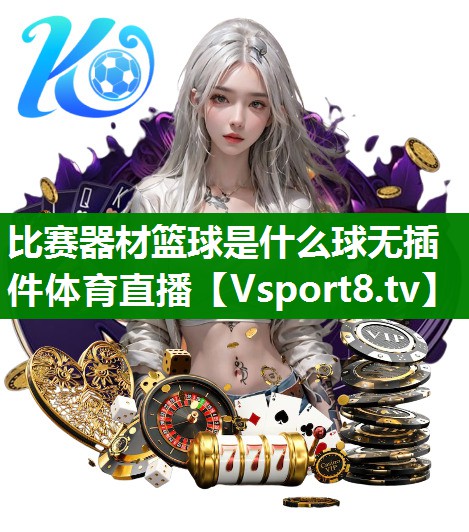 比赛器材篮球是什么球无插件体育直播
