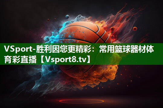 VSport-胜利因您更精彩：常用篮球器材体育彩直播