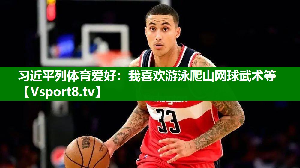 习近平列体育爱好：我喜欢游泳爬山网球武术等