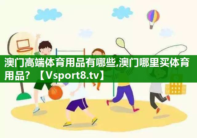 澳门高端体育用品有哪些,澳门哪里买体育用品？