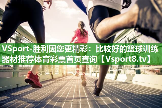 VSport-胜利因您更精彩：比较好的篮球训练器材推荐体育彩票首页查询