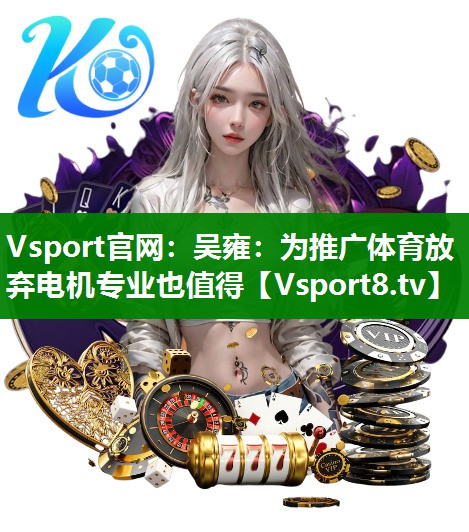 Vsport官网：吴雍：为推广体育放弃电机专业也值得