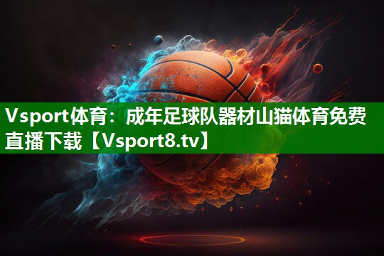 Vsport体育：成年足球队器材山猫体育免费直播下载