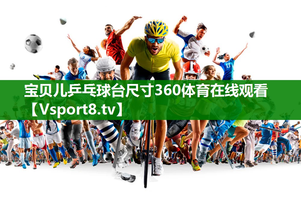 宝贝儿乒乓球台尺寸360体育在线观看