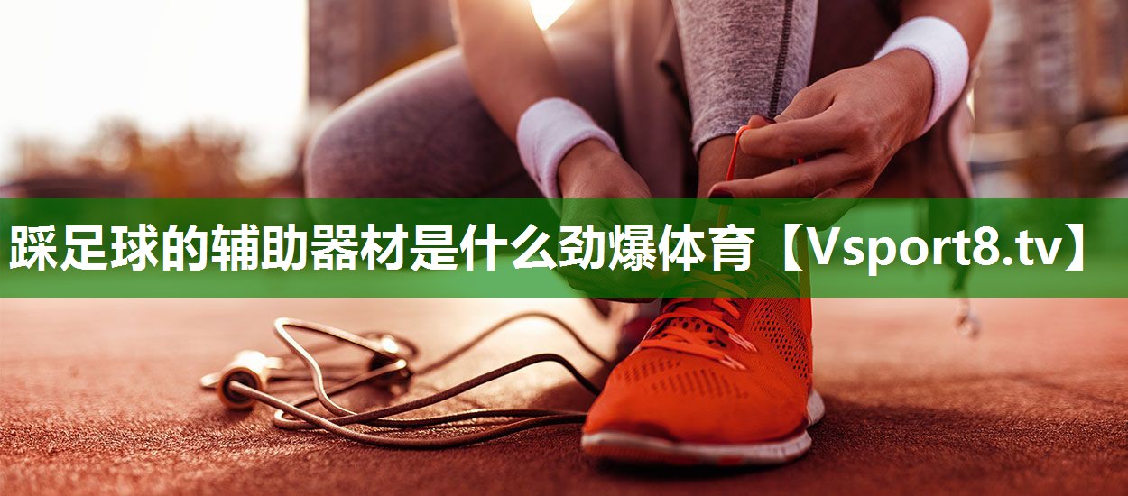 踩足球的辅助器材是什么劲爆体育