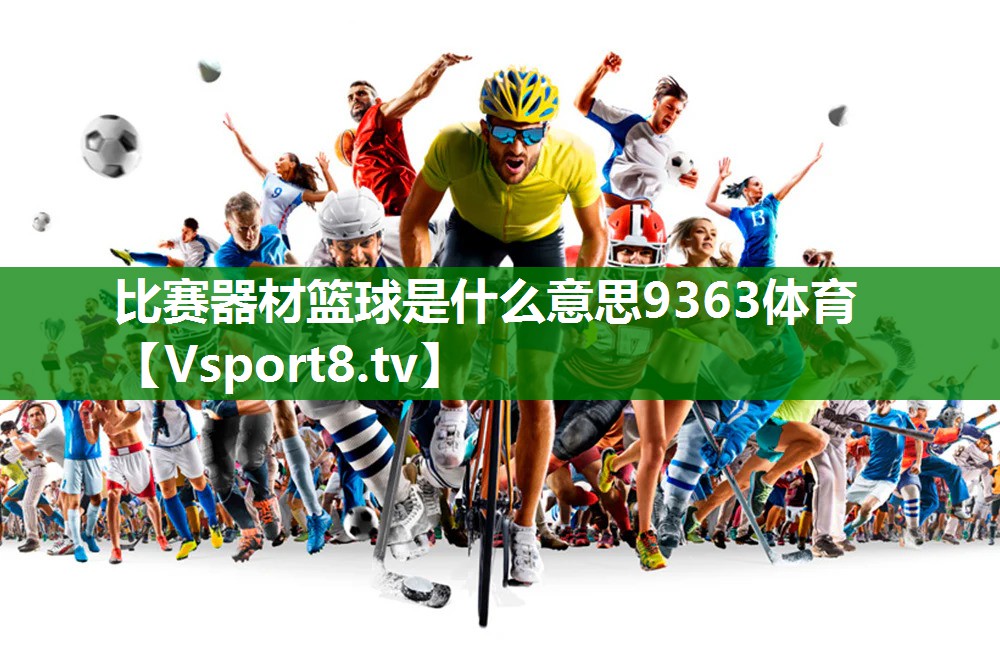 比赛器材篮球是什么意思9363体育