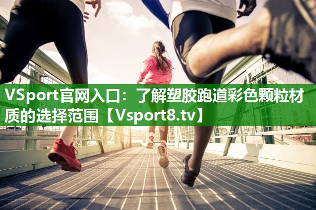 VSport官网入口：了解塑胶跑道彩色颗粒材质的选择范围
