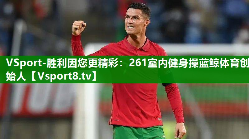 VSport-胜利因您更精彩：261室内健身操蓝鲸体育创始人