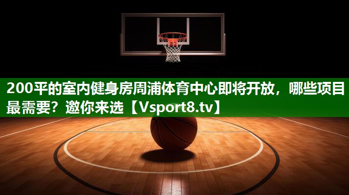 200平的室内健身房周浦体育中心即将开放，哪些项目最需要？邀你来选
