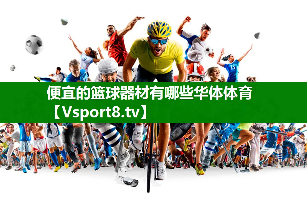 便宜的篮球器材有哪些华体体育