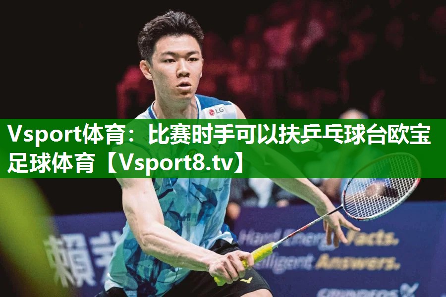Vsport体育：比赛时手可以扶乒乓球台欧宝足球体育