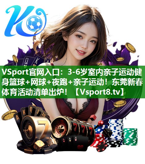 VSport官网入口：3-6岁室内亲子运动健身篮球+网球+夜跑+亲子运动！东莞新春体育活动清单出炉！