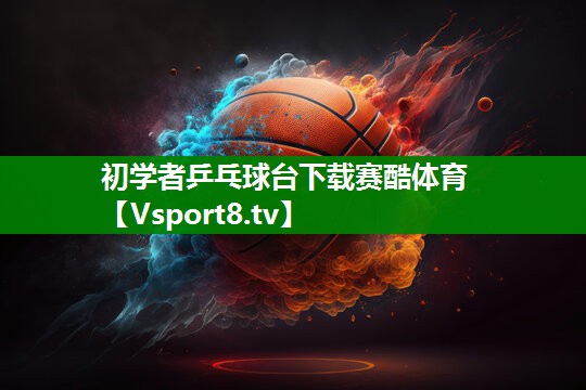 初学者乒乓球台下载赛酷体育