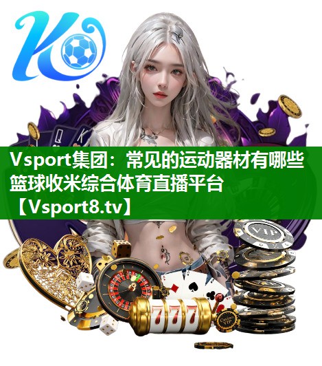 Vsport集团：常见的运动器材有哪些篮球收米综合体育直播平台