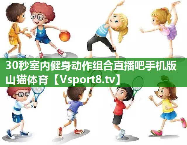 30秒室内健身动作组合直播吧手机版山猫体育