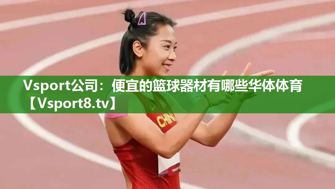 Vsport公司：便宜的篮球器材有哪些华体体育