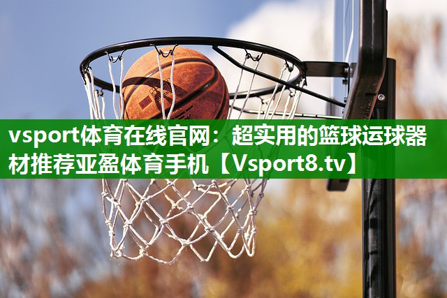 vsport体育在线官网：超实用的篮球运球器材推荐亚盈体育手机
