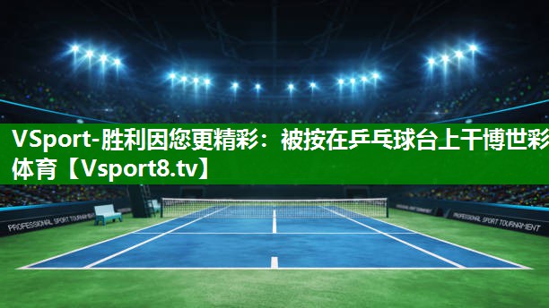 VSport-胜利因您更精彩：被按在乒乓球台上干博世彩体育