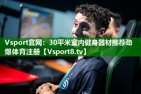 Vsport官网：30平米室内健身器材推荐劲爆体育注册