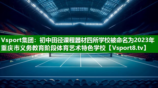 Vsport集团：初中田径课程器材四所学校被命名为2023年重庆市义务教育阶段体育艺术特色学校