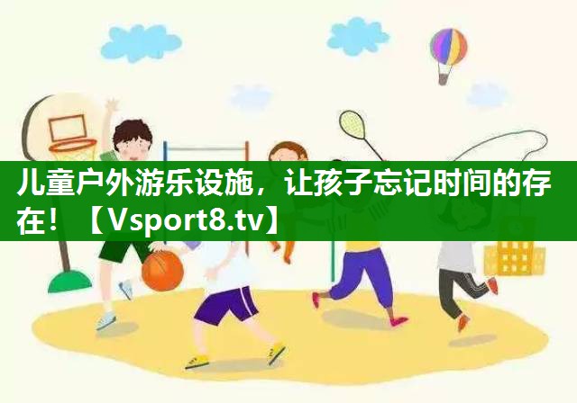 儿童户外游乐设施，让孩子忘记时间的存在！