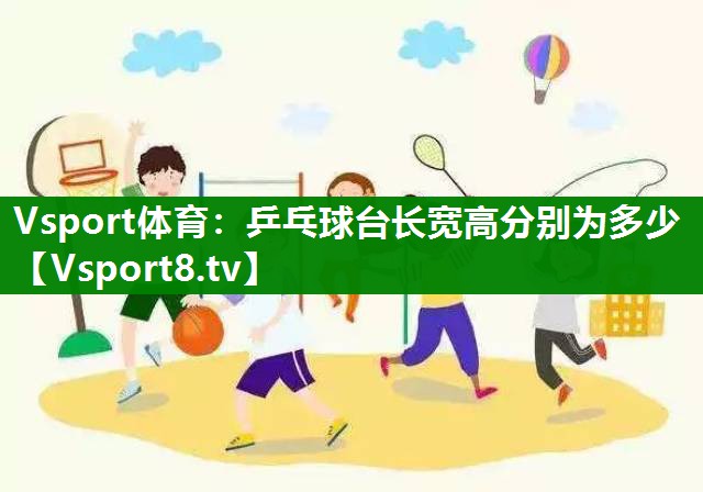 Vsport体育：乒乓球台长宽高分别为多少