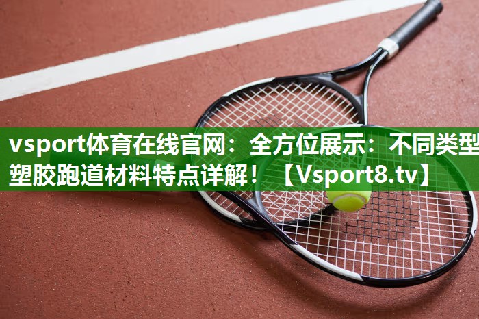 全方位展示：不同类型塑胶跑道材料特点详解！