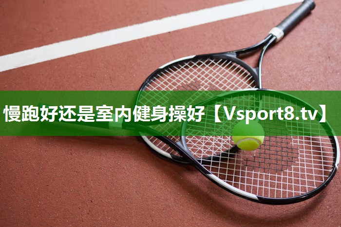慢跑好还是室内健身操好