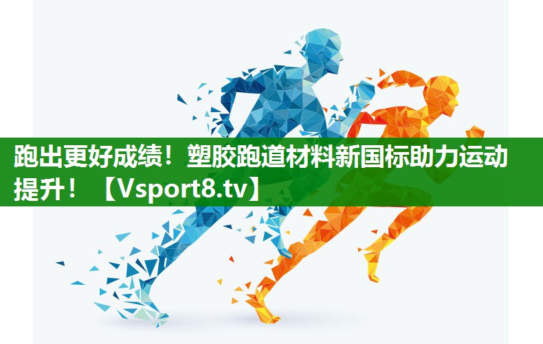 跑出更好成绩！塑胶跑道材料新国标助力运动提升！