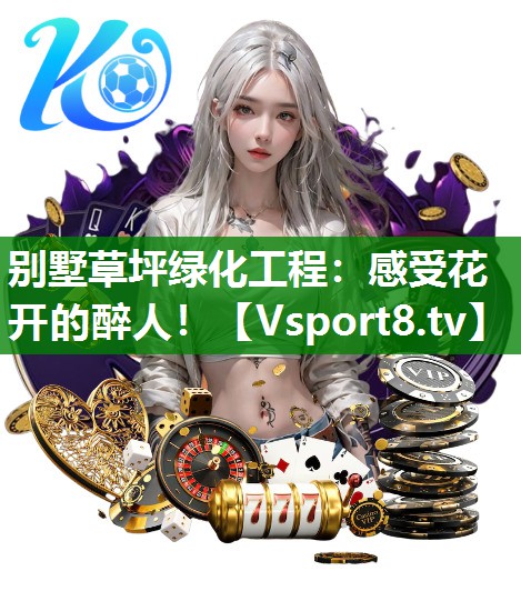 别墅草坪绿化工程：感受花开的醉人！