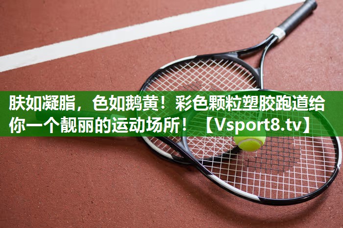 肤如凝脂，色如鹅黄！彩色颗粒塑胶跑道给你一个靓丽的运动场所！