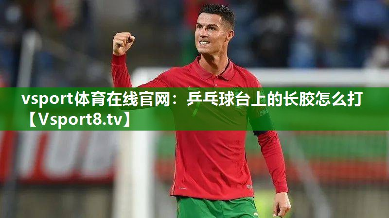 乒乓球台上的长胶怎么打