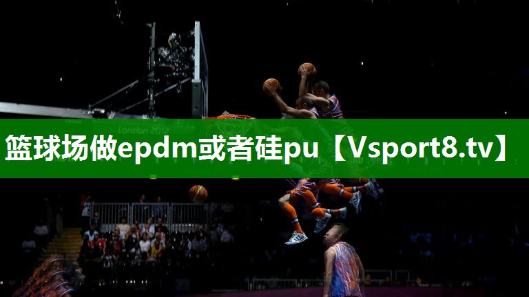 篮球场做epdm或者硅pu 篮球场做epdm或者硅pu