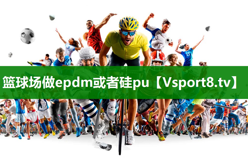 篮球场做epdm或者硅pu 篮球场做epdm或者硅pu