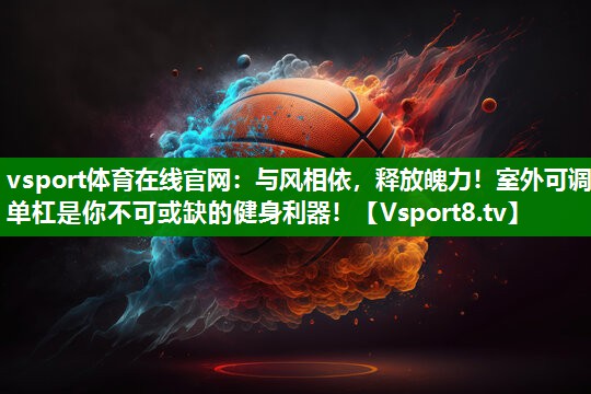 与风相依，释放魄力！室外可调单杠是你不可或缺的健身利器！