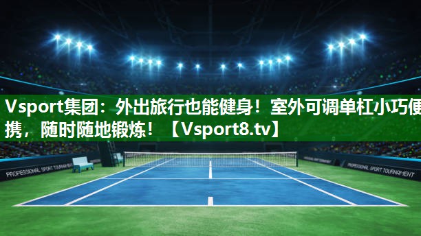 外出旅行也能健身！室外可调单杠小巧便携，随时随地锻炼！