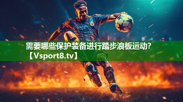 需要哪些保护装备进行踏步浪板运动？