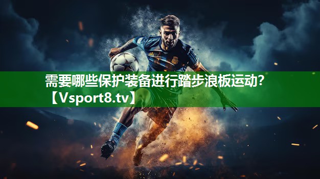 需要哪些保护装备进行踏步浪板运动？