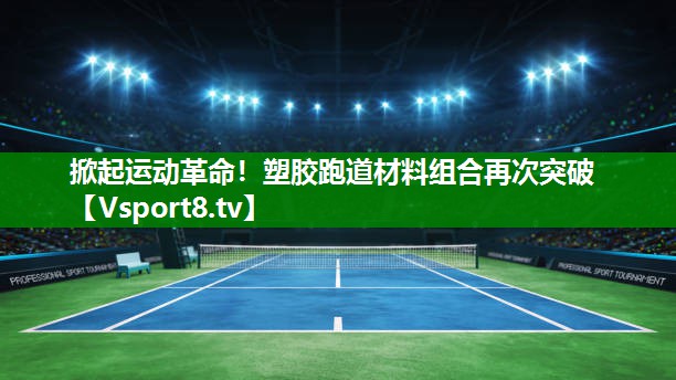 掀起运动革命！塑胶跑道材料组合再次突破