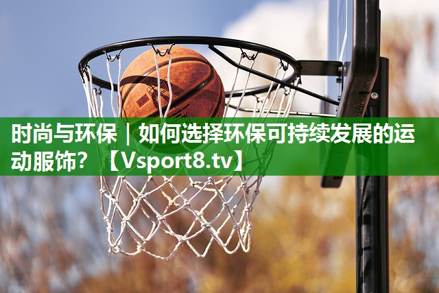 时尚与环保｜如何选择环保可持续发展的运动服饰？